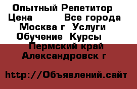 Опытный Репетитор › Цена ­ 550 - Все города, Москва г. Услуги » Обучение. Курсы   . Пермский край,Александровск г.